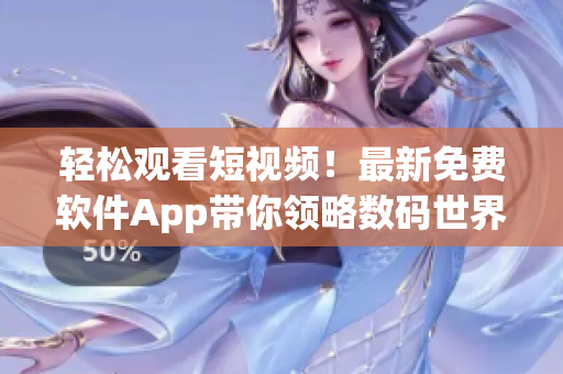 轻松观看短视频！最新免费软件App带你领略数码世界