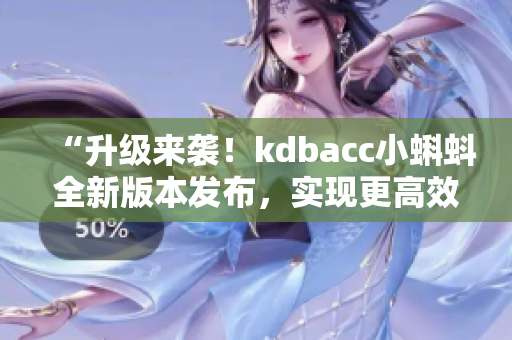 “升级来袭！kdbacc小蝌蚪全新版本发布，实现更高效软件开发”