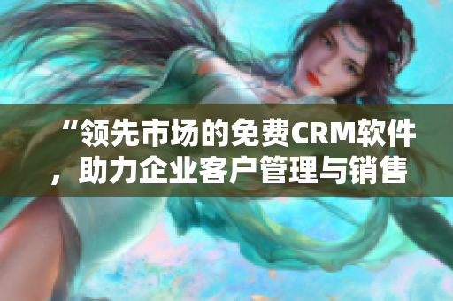 “领先市场的免费CRM软件，助力企业客户管理与销售增长”