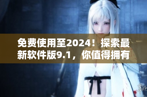 免费使用至2024！探索最新软件版9.1，你值得拥有的编程利器