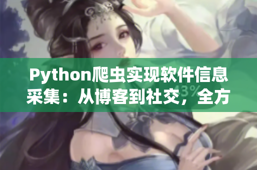 Python爬虫实现软件信息采集：从博客到社交，全方位抓取精华资讯