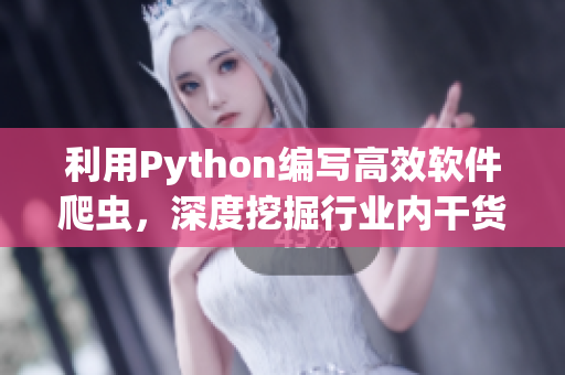 利用Python编写高效软件爬虫，深度挖掘行业内干货！