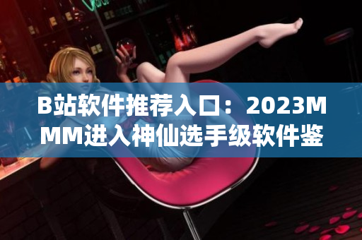 B站软件推荐入口：2023MMM进入神仙选手级软件鉴赏时代