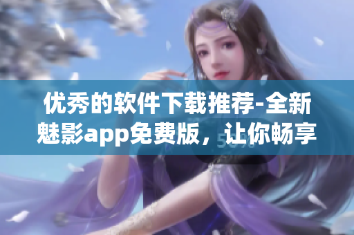 优秀的软件下载推荐-全新魅影app免费版，让你畅享数码世界。