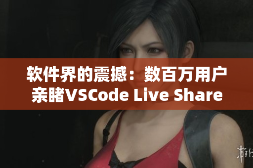 软件界的震撼：数百万用户亲睹VSCode Live Share的开发魔力