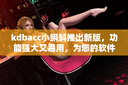 kdbacc小蝌蚪推出新版，功能强大又易用，为您的软件开发保驾护航！