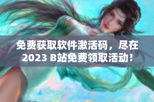 免费获取软件激活码，尽在2023 B站免费领取活动！