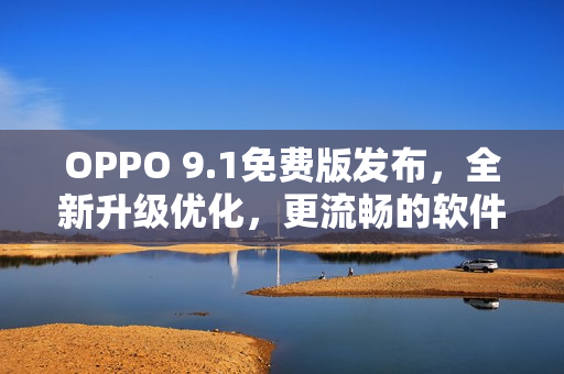 OPPO 9.1免费版发布，全新升级优化，更流畅的软件体验等你来体验