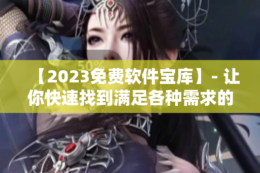 【2023免费软件宝库】- 让你快速找到满足各种需求的软件工具