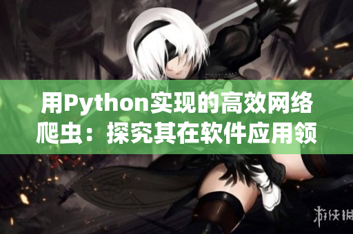 用Python实现的高效网络爬虫：探究其在软件应用领域的重要性与应用前景