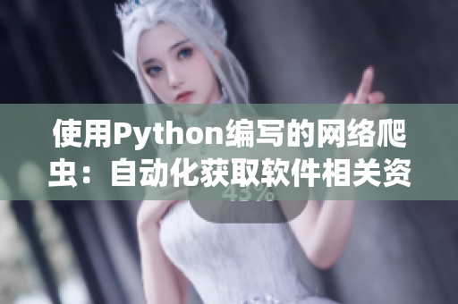 使用Python编写的网络爬虫：自动化获取软件相关资讯