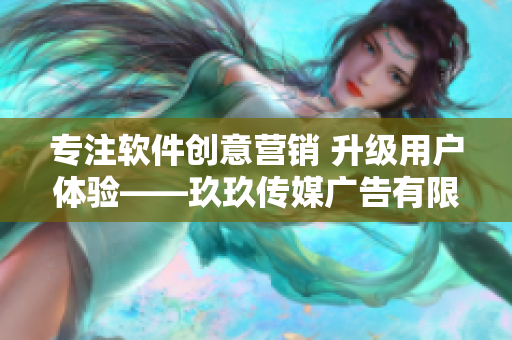 专注软件创意营销 升级用户体验——玖玖传媒广告有限公司不断追求技术革新