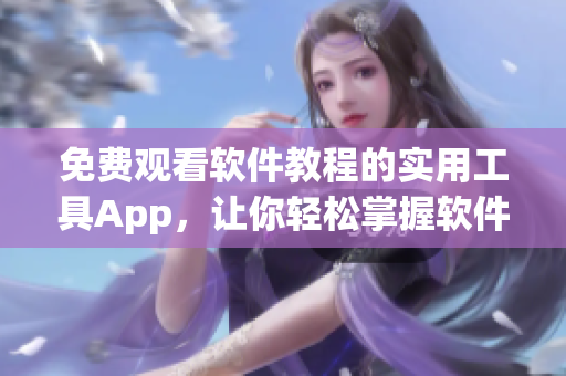 免费观看软件教程的实用工具App，让你轻松掌握软件技能！