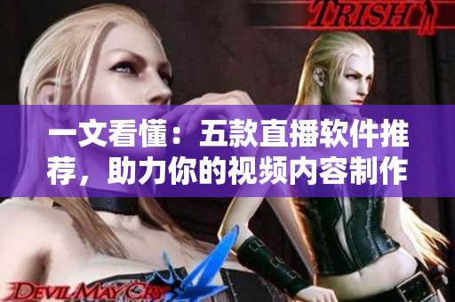 一文看懂：五款直播软件推荐，助力你的视频内容制作！