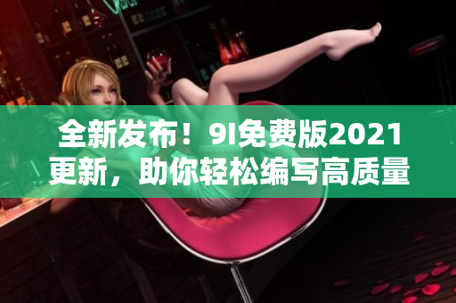 全新发布！9I免费版2021更新，助你轻松编写高质量软件