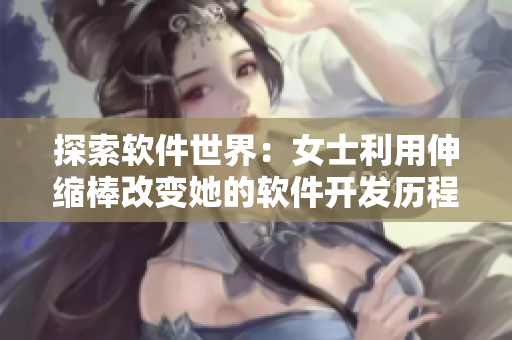 探索软件世界：女士利用伸缩棒改变她的软件开发历程