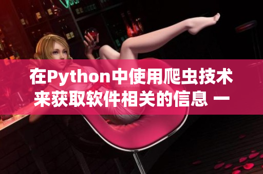 在Python中使用爬虫技术来获取软件相关的信息 一个实用的教程