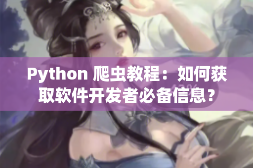 Python 爬虫教程：如何获取软件开发者必备信息？