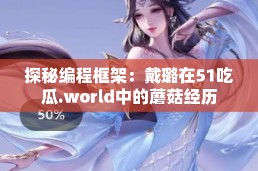 探秘编程框架：戴璐在51吃瓜.world中的蘑菇经历