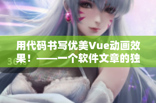 用代码书写优美Vue动画效果！——一个软件文章的独特切入点