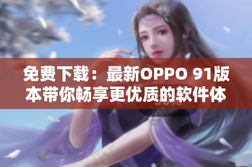 免费下载：最新OPPO 91版本带你畅享更优质的软件体验