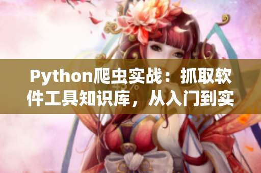 Python爬虫实战：抓取软件工具知识库，从入门到实践