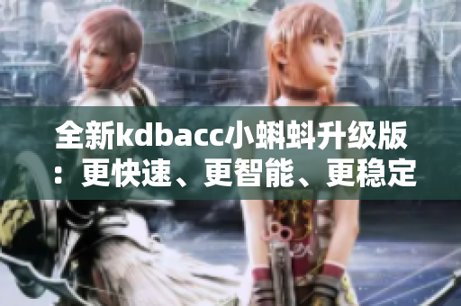 全新kdbacc小蝌蚪升级版：更快速、更智能、更稳定的软件解决方案