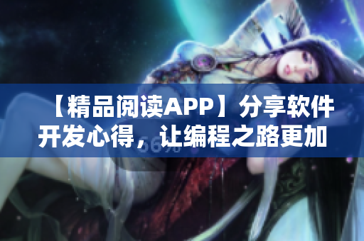 【精品阅读APP】分享软件开发心得，让编程之路更加畅通