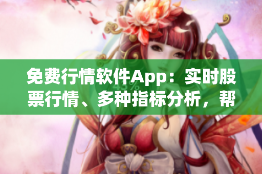 免费行情软件App：实时股票行情、多种指标分析，帮助你投资更加精准