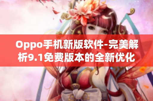 Oppo手机新版软件-完美解析9.1免费版本的全新优化！