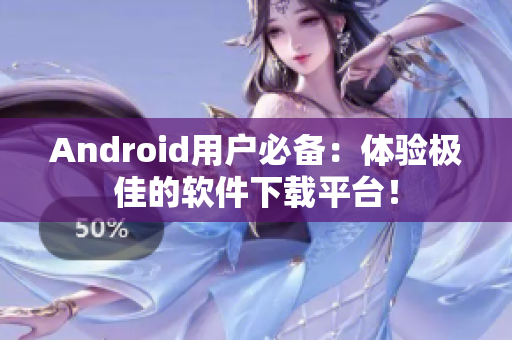 Android用户必备：体验极佳的软件下载平台！