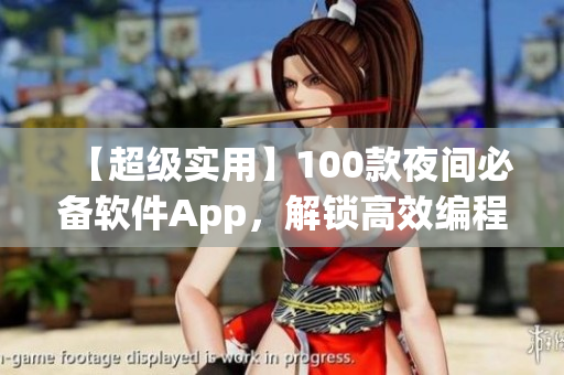 【超级实用】100款夜间必备软件App，解锁高效编程好时光！