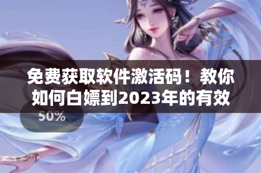 免费获取软件激活码！教你如何白嫖到2023年的有效使用