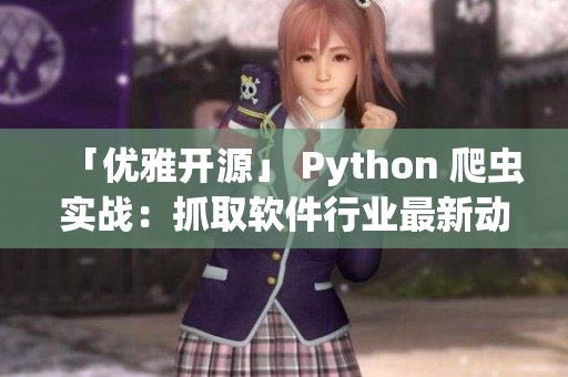 「优雅开源」 Python 爬虫实战：抓取软件行业最新动态