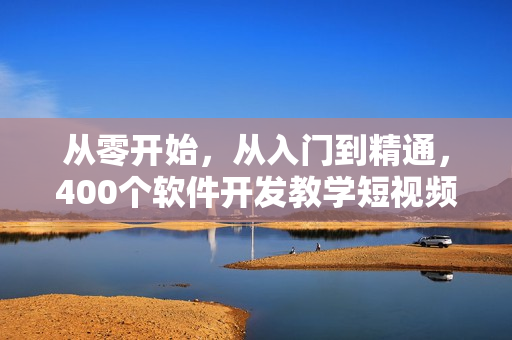 从零开始，从入门到精通，400个软件开发教学短视频等你来学习！