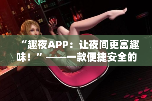 “趣夜APP：让夜间更富趣味！”——一款便捷安全的夜间娱乐社交工具