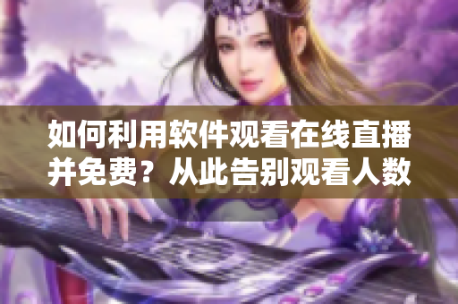 如何利用软件观看在线直播并免费？从此告别观看人数限制！