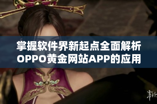 掌握软件界新起点全面解析OPPO黄金网站APP的应用与特色