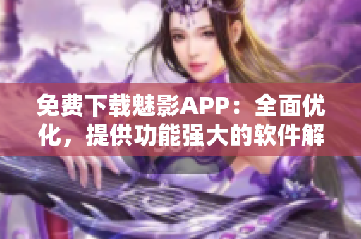 免费下载魅影APP：全面优化，提供功能强大的软件解决方案