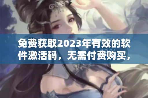 免费获取2023年有效的软件激活码，无需付费购买，一键白嫖！