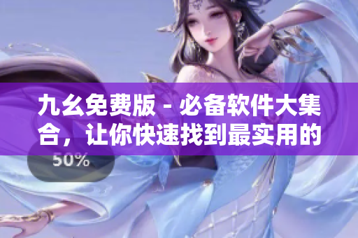 九幺免费版 - 必备软件大集合，让你快速找到最实用的软件