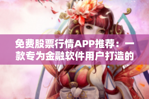 免费股票行情APP推荐：一款专为金融软件用户打造的实时行情软件