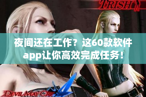 夜间还在工作？这60款软件app让你高效完成任务！