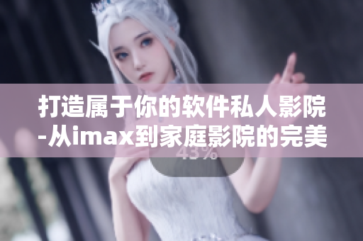 打造属于你的软件私人影院-从imax到家庭影院的完美转换