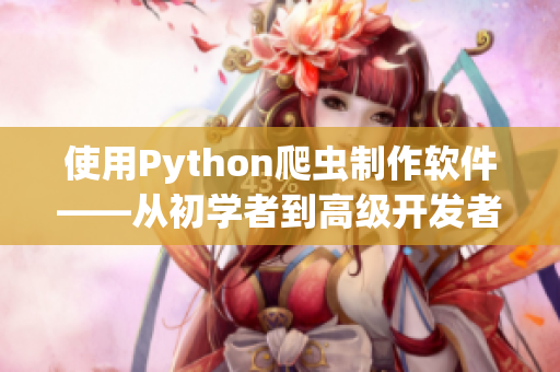 使用Python爬虫制作软件——从初学者到高级开发者的完整指南