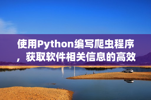 使用Python编写爬虫程序，获取软件相关信息的高效技巧