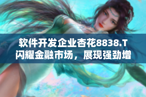 软件开发企业杏花8838.T闪耀金融市场，展现强劲增长势头