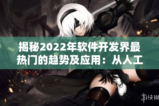 揭秘2022年软件开发界最热门的趋势及应用：从人工智能到区块链