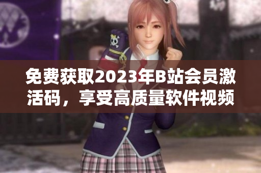 免费获取2023年B站会员激活码，享受高质量软件视频学习资料！