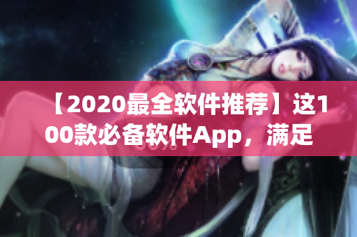 【2020最全软件推荐】这100款必备软件App，满足你所有的日常需求！